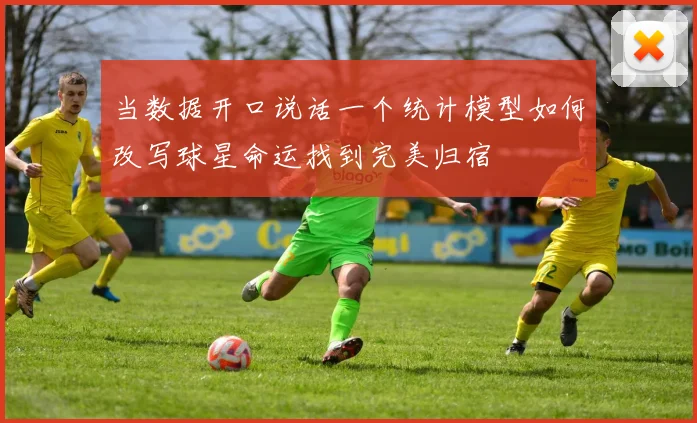 当数据开口说话一个统计模型如何改写球星命运找到完美归宿
